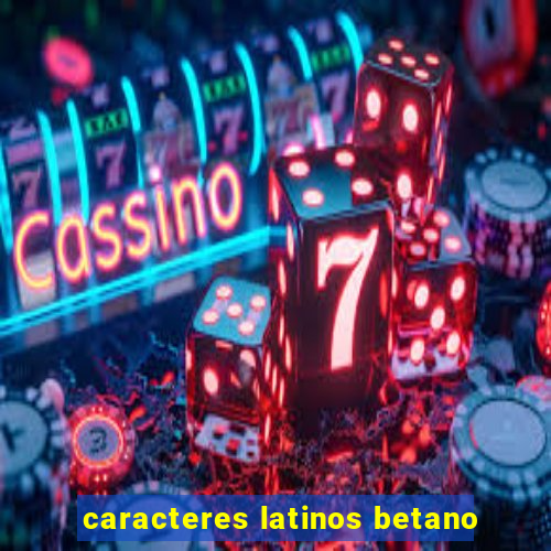 caracteres latinos betano